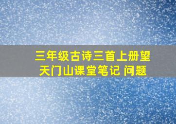 三年级古诗三首上册望天门山课堂笔记 问题